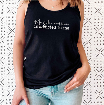 Maybe Coffee Is Addicted to Me Tank Top