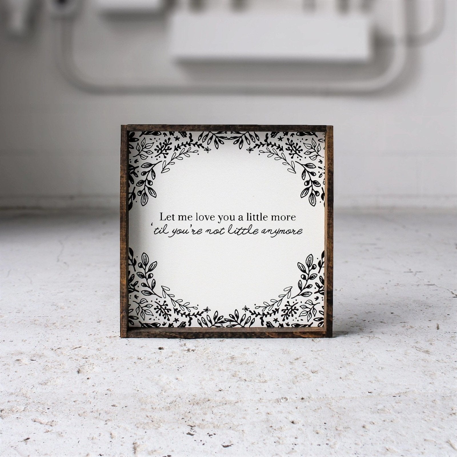 Let Me Love You A Little More, Till You're Not Little Anymore Wood Sign - AURABAGS SHOP
