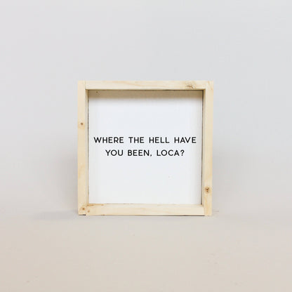 Where the Hell Have You Been, Loca? Wood Sign